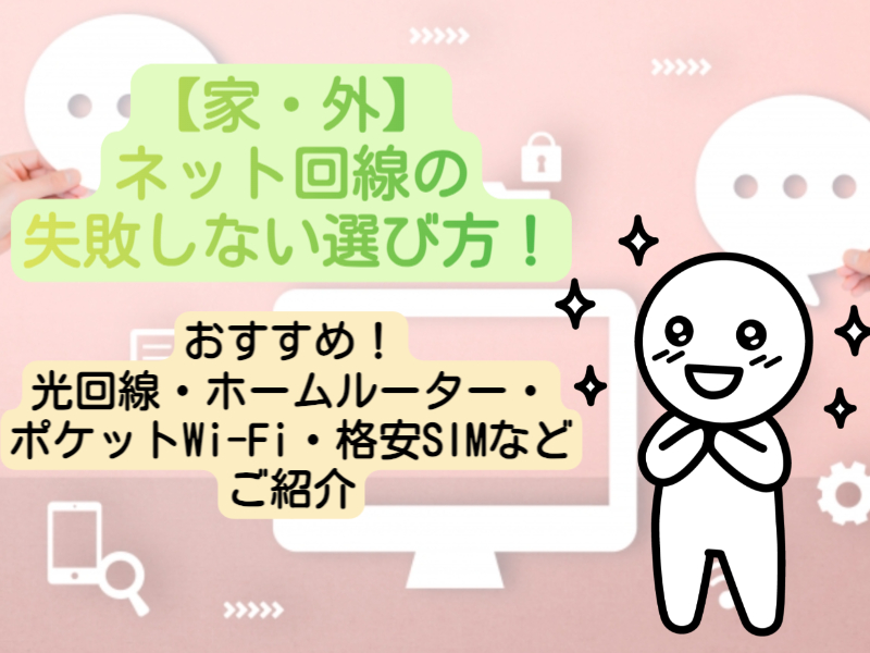 【家・外】ネット回線の失敗しない選び方！おすすめ 光回線・ホームルーター・ポケットWi-Fi・格安SIMなどご紹介
